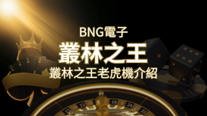 【叢林之王老虎機】內容介紹｜BNG電子｜熱門遊戲排行 | usdt娛樂城